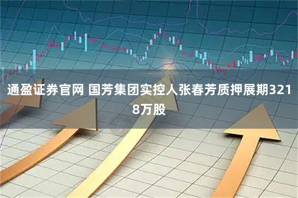 通盈证券官网 国芳集团实控人张春芳质押展期3218万股