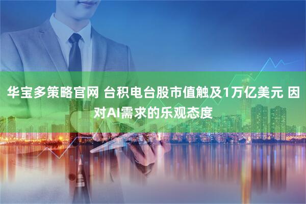 华宝多策略官网 台积电台股市值触及1万亿美元 因对AI需求的乐观态度