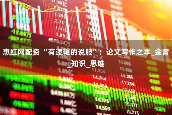 惠红网配资 “有逻辑的说服”：论文写作之本_金菁_知识_思维