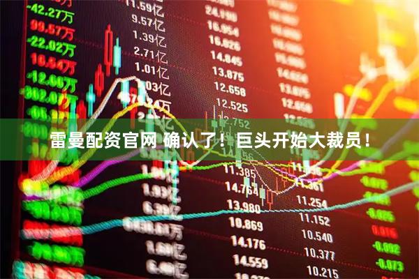 雷曼配资官网 确认了！巨头开始大裁员！