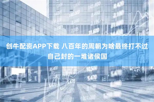 创牛配资APP下载 八百年的周朝为啥最终打不过自己封的一堆诸侯国