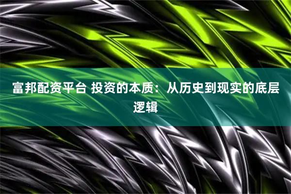 富邦配资平台 投资的本质：从历史到现实的底层逻辑