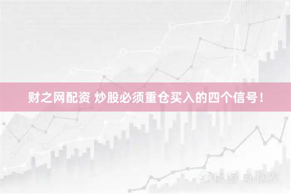财之网配资 炒股必须重仓买入的四个信号！