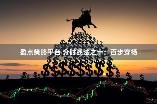 盈点策略平台 分时战法之十：百步穿杨
