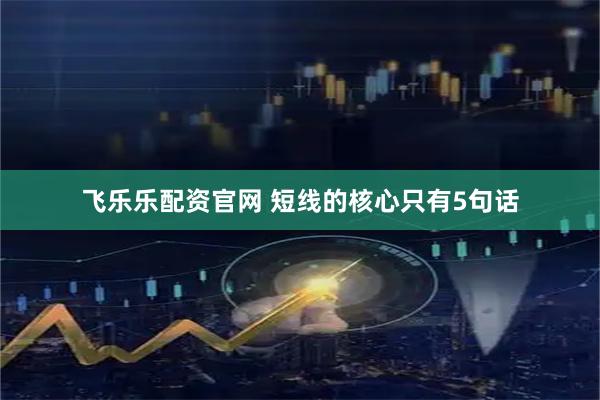 飞乐乐配资官网 短线的核心只有5句话