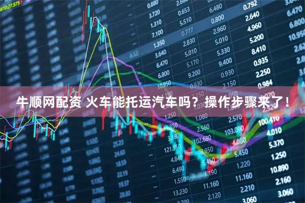 牛顺网配资 火车能托运汽车吗？操作步骤来了！