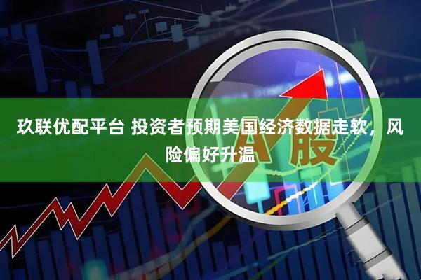 玖联优配平台 投资者预期美国经济数据走软，风险偏好升温