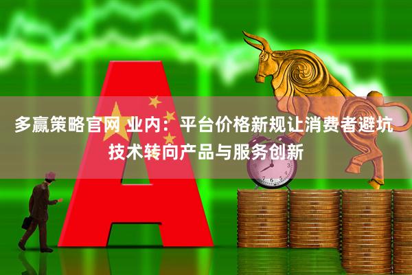 多赢策略官网 业内：平台价格新规让消费者避坑 技术转向产品与服务创新