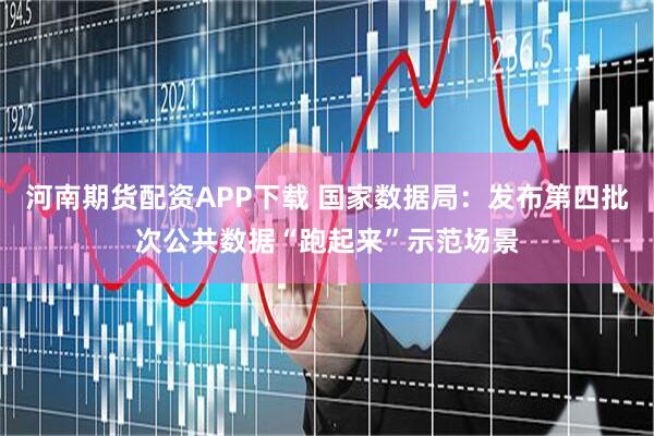 河南期货配资APP下载 国家数据局：发布第四批次公共数据“跑起来”示范场景